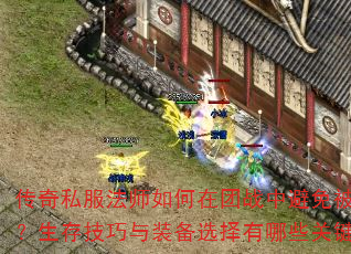 传奇私服法师如何在团战中避免被秒杀?生存技巧与装备选择有哪些关键点? 传奇私服法师如何在团战中避免被秒杀?生存技巧与装备选择有哪些关键点?