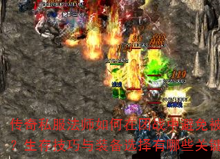 传奇私服法师如何在团战中避免被秒杀?生存技巧与装备选择有哪些关键点? 传奇私服法师如何在团战中避免被秒杀?生存技巧与装备选择有哪些关键点?
