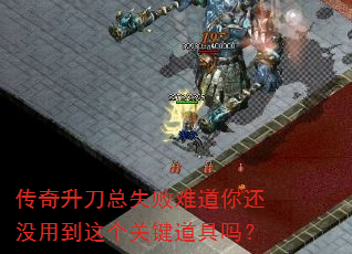 传奇升刀总失败难道你还没用到这个关键道具吗? 传奇升刀总失败难道你还没用到这个关键道具吗?