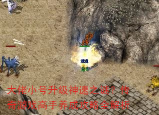 大佬小号升级神速之谜?传奇游戏高手养成攻略全解析 大佬小号升级神速之谜?传奇游戏高手养成攻略全解析