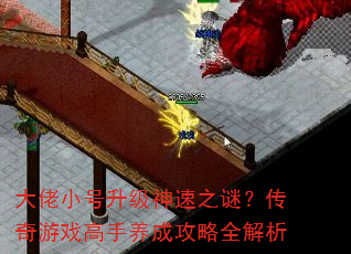 大佬小号升级神速之谜?传奇游戏高手养成攻略全解析 大佬小号升级神速之谜?传奇游戏高手养成攻略全解析