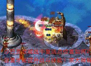 沙巴克攻城战中复活点位置如何巧妙设置才能提升战斗体验?求大神解答 沙巴克攻城战中复活点位置如何巧妙设置才能提升战斗体验?求大神解答