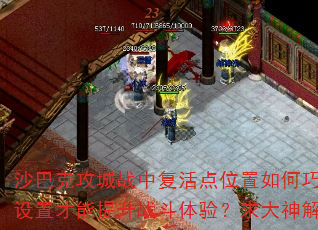 沙巴克攻城战中复活点位置如何巧妙设置才能提升战斗体验?求大神解答 沙巴克攻城战中复活点位置如何巧妙设置才能提升战斗体验?求大神解答