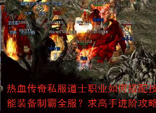 热血传奇私服道士职业如何搭配技能装备制霸全服?求高手进阶攻略 热血传奇私服道士职业如何搭配技能装备制霸全服?求高手进阶攻略