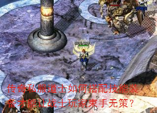 传奇私服道士如何搭配技能装备才能让战士玩家束手无策? 传奇私服道士如何搭配技能装备才能让战士玩家束手无策?