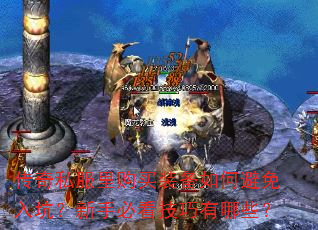 传奇私服里购买装备如何避免入坑?新手必看技巧有哪些? 传奇私服里购买装备如何避免入坑?新手必看技巧有哪些?