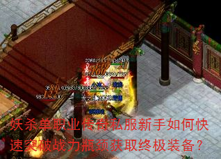 妖杀单职业传奇私服新手如何快速突破战力瓶颈获取终极装备? 妖杀单职业传奇私服新手如何快速突破战力瓶颈获取终极装备?