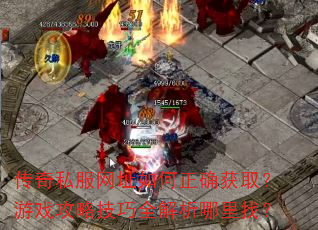 传奇私服网址如何正确获取?游戏攻略技巧全解析哪里找? 传奇私服网址如何正确获取?游戏攻略技巧全解析哪里找?