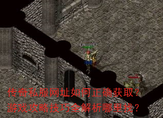 传奇私服网址如何正确获取?游戏攻略技巧全解析哪里找? 传奇私服网址如何正确获取?游戏攻略技巧全解析哪里找?