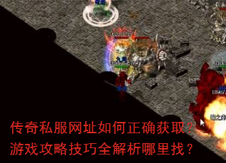 传奇私服网址如何正确获取?游戏攻略技巧全解析哪里找? 传奇私服网址如何正确获取?游戏攻略技巧全解析哪里找?