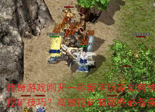 传奇游戏刚开一秒新手玩家如何快速掌握挖矿技巧?高效挖矿有哪些必备条件? 传奇游戏刚开一秒新手玩家如何快速掌握挖矿技巧?高效挖矿有哪些必备条件?