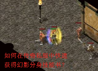 如何在传奇私服中快速获得幻影分身技能书? 如何在传奇私服中快速获得幻影分身技能书?