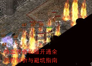 热血传奇私服开通全流程解析与避坑指南 热血传奇私服开通全流程解析与避坑指南