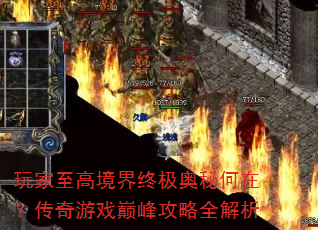 玩家至高境界终极奥秘何在?传奇游戏巅峰攻略全解析 玩家至高境界终极奥秘何在?传奇游戏巅峰攻略全解析