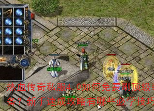 热血传奇私服4.0如何免费刷顶级装备?新手速成攻略有哪些必学技巧? 热血传奇私服4.0如何免费刷顶级装备?新手速成攻略有哪些必学技巧?