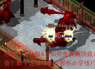 热血传奇私服4.0如何免费刷顶级装备?新手速成攻略有哪些必学技巧? 热血传奇私服4.0如何免费刷顶级装备?新手速成攻略有哪些必学技巧?