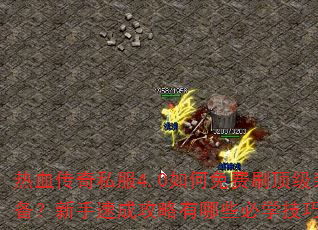 热血传奇私服4.0如何免费刷顶级装备?新手速成攻略有哪些必学技巧? 热血传奇私服4.0如何免费刷顶级装备?新手速成攻略有哪些必学技巧?