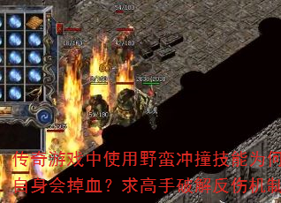传奇游戏中使用野蛮冲撞技能为何自身会掉血?求高手破解反伤机制 传奇游戏中使用野蛮冲撞技能为何自身会掉血?求高手破解反伤机制