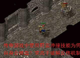 传奇游戏中使用野蛮冲撞技能为何自身会掉血?求高手破解反伤机制 传奇游戏中使用野蛮冲撞技能为何自身会掉血?求高手破解反伤机制