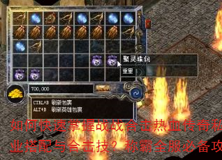 如何快速掌握战战合击热血传奇私服职业搭配与合击技?称霸全服必备攻略 如何快速掌握战战合击热血传奇私服职业搭配与合击技?称霸全服必备攻略