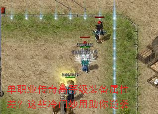 单职业传奇高等级装备属性差?这些冷门妙用助你逆袭 单职业传奇高等级装备属性差?这些冷门妙用助你逆袭