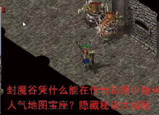封魔谷凭什么能在传奇私服中稳坐人气地图宝座?隐藏秘诀大揭秘 封魔谷凭什么能在传奇私服中稳坐人气地图宝座?隐藏秘诀大揭秘