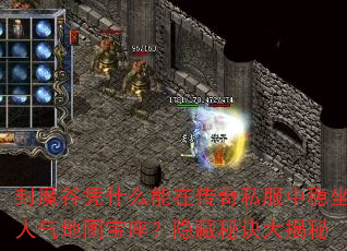 封魔谷凭什么能在传奇私服中稳坐人气地图宝座?隐藏秘诀大揭秘 封魔谷凭什么能在传奇私服中稳坐人气地图宝座?隐藏秘诀大揭秘
