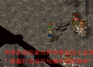 传奇私服玩家为何钟爱挑战王者禁地?隐藏打法技巧与爆率秘密解析? 传奇私服玩家为何钟爱挑战王者禁地?隐藏打法技巧与爆率秘密解析?