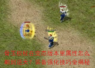 骨玉权杖在变态版本里属性怎么刷到逆天?装备强化技巧全揭秘 骨玉权杖在变态版本里属性怎么刷到逆天?装备强化技巧全揭秘