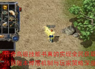 传奇高级技能书真的实现全民获取了吗?当前版本掉落机制与玩家策略深度分析 传奇高级技能书真的实现全民获取了吗?当前版本掉落机制与玩家策略深度分析