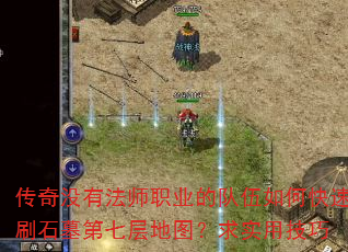 传奇没有法师职业的队伍如何快速刷石墓第七层地图?求实用技巧 传奇没有法师职业的队伍如何快速刷石墓第七层地图?求实用技巧