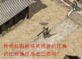 传奇私服刷精英怪性价比真的比普通怪高出三倍吗? 传奇私服刷精英怪性价比真的比普通怪高出三倍吗?