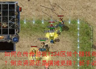 如何在传奇游戏1234区做个赚钱商人?倒卖资源还是摆摊更赚?新手必看技巧 如何在传奇游戏1234区做个赚钱商人?倒卖资源还是摆摊更赚?新手必看技巧