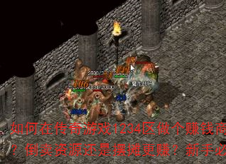 如何在传奇游戏1234区做个赚钱商人?倒卖资源还是摆摊更赚?新手必看技巧 如何在传奇游戏1234区做个赚钱商人?倒卖资源还是摆摊更赚?新手必看技巧