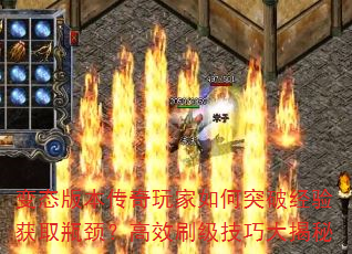 变态版本传奇玩家如何突破经验获取瓶颈?高效刷级技巧大揭秘 变态版本传奇玩家如何突破经验获取瓶颈?高效刷级技巧大揭秘
