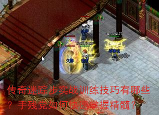 传奇迷踪步实战训练技巧有哪些?手残党如何快速掌握精髓? 传奇迷踪步实战训练技巧有哪些?手残党如何快速掌握精髓?