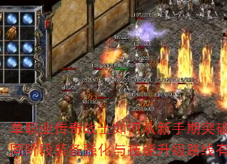 单职业传奇战士如何从新手期突破至终极战神?不同阶段装备强化与技能升级路线有哪些必备策略? 单职业传奇战士如何从新手期突破至终极战神?不同阶段装备强化与技能升级路线有哪些必备策略?