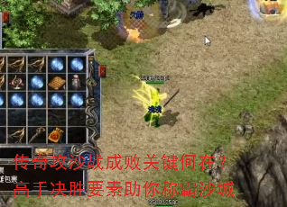 传奇攻沙战成败关键何在?高手决胜要素助你称霸沙城 传奇攻沙战成败关键何在?高手决胜要素助你称霸沙城