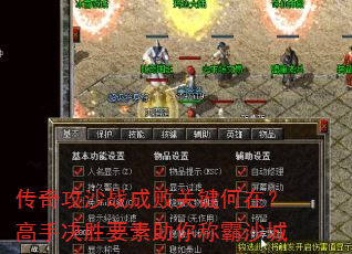 传奇攻沙战成败关键何在?高手决胜要素助你称霸沙城 传奇攻沙战成败关键何在?高手决胜要素助你称霸沙城