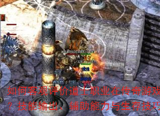 如何客观评价道士职业在传奇游戏中的定位?技能输出、辅助能力与生存技巧全解析? 如何客观评价道士职业在传奇游戏中的定位?技能输出、辅助能力与生存技巧全解析?