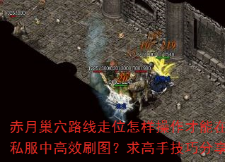 赤月巢穴路线走位怎样操作才能在传奇私服中高效刷图?求高手技巧分享? 赤月巢穴路线走位怎样操作才能在传奇私服中高效刷图?求高手技巧分享?