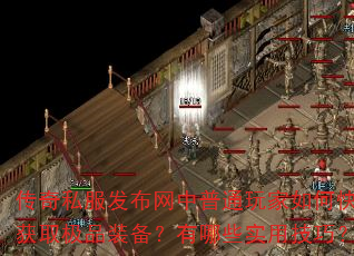 传奇私服发布网中普通玩家如何快速获取极品装备?有哪些实用技巧? 传奇私服发布网中普通玩家如何快速获取极品装备?有哪些实用技巧?
