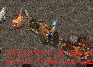 挑战热血传奇私服卧龙山庄屡次失败?如何优化战术和装备实现逆风翻盘? 挑战热血传奇私服卧龙山庄屡次失败?如何优化战术和装备实现逆风翻盘?