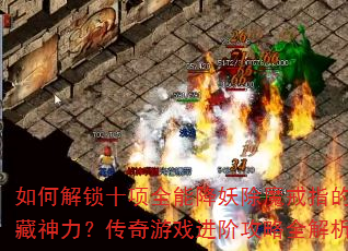 如何解锁十项全能降妖除魔戒指的隐藏神力?传奇游戏进阶攻略全解析 如何解锁十项全能降妖除魔戒指的隐藏神力?传奇游戏进阶攻略全解析