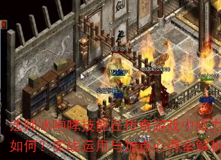 法师冰咆哮技能在传奇游戏中威力如何?实战运用与加点心得全解析 法师冰咆哮技能在传奇游戏中威力如何?实战运用与加点心得全解析