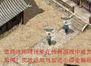 法师冰咆哮技能在传奇游戏中威力如何?实战运用与加点心得全解析 法师冰咆哮技能在传奇游戏中威力如何?实战运用与加点心得全解析