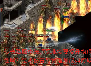 传奇私服中法师职业需要提升物理攻击属性吗?法术伤害与物理加成如何取舍? 传奇私服中法师职业需要提升物理攻击属性吗?法术伤害与物理加成如何取舍?