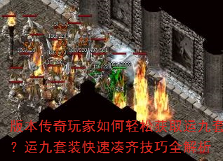 版本传奇玩家如何轻松获取运九套?运九套装快速凑齐技巧全解析 版本传奇玩家如何轻松获取运九套?运九套装快速凑齐技巧全解析