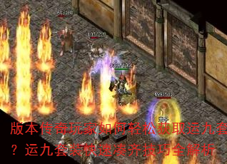 版本传奇玩家如何轻松获取运九套?运九套装快速凑齐技巧全解析 版本传奇玩家如何轻松获取运九套?运九套装快速凑齐技巧全解析