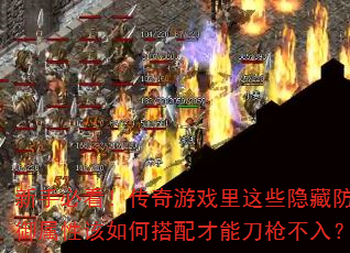 新手必看!传奇游戏里这些隐藏防御属性该如何搭配才能刀枪不入? 新手必看!传奇游戏里这些隐藏防御属性该如何搭配才能刀枪不入?